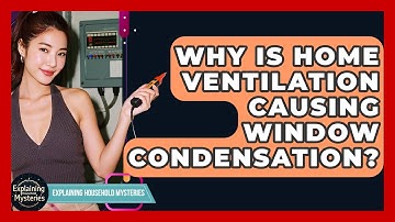Why Is Home Ventilation Causing Window Condensation? - Explaining Household Mysteries