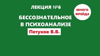 Лекция 6 / Бессознательное в психоанализе / Петухов В.В.