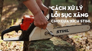 Hướng dẫn cách sửa lỗi sục xăng trên các dòng máy cưa xích STIHL