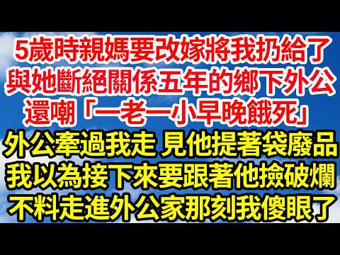 5歲時親媽要改嫁將我扔給了，與她斷絕關係五年的鄉下外公，還嘲「一老一小早晚餓死」外公牽起我手見他提著袋廢品，我以為接下來要跟著他撿破爛，不料走進外公家那刻我傻眼了||笑看人生情感生活