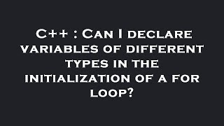 C++ : Can I declare variables of different types in the initialization of a for loop?