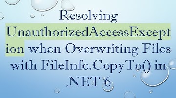 Resolving UnauthorizedAccessException when Overwriting Files with FileInfo.CopyTo() in .NET 6