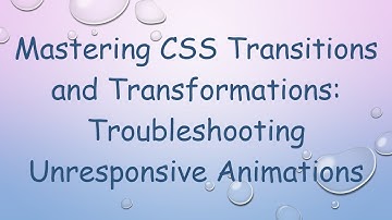 Mastering CSS Transitions and Transformations: Troubleshooting Unresponsive Animations