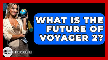What Is The Future Of Voyager 2? - Physics Frontier