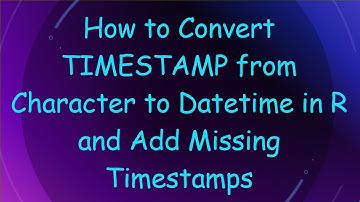 How to Convert TIMESTAMP from Character to Datetime in R and Add Missing Timestamps