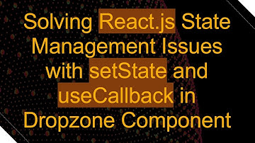 Solving React.js State Management Issues with setState and useCallback in Dropzone Component