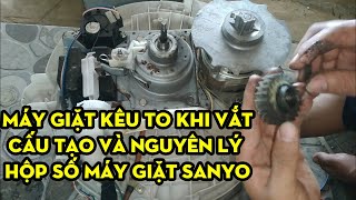 SỬA MÁY GIẶT KÊU TO KHI VẮT,CẤU TẠO VÀ NGUYÊN LÍ HOẠT ĐỘNG HỘP SỐ MÁY GIẶT SANYO