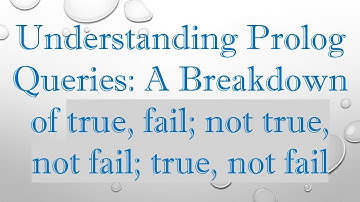 Understanding Prolog Queries: A Breakdown of true, fail; not true, not fail; true, not fail