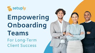 Empowering Onboarding Teams for Long-Term Client Success | Setuply