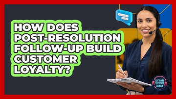 How Does Post-Resolution Follow-Up Build Customer Loyalty?