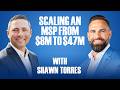 Scaling an MSP from $8M to $47M w/ Shawn Torres