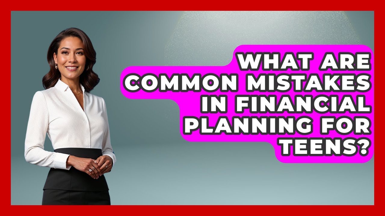 What Are Common Mistakes in Financial Planning for Teens? | The Teen Economist News