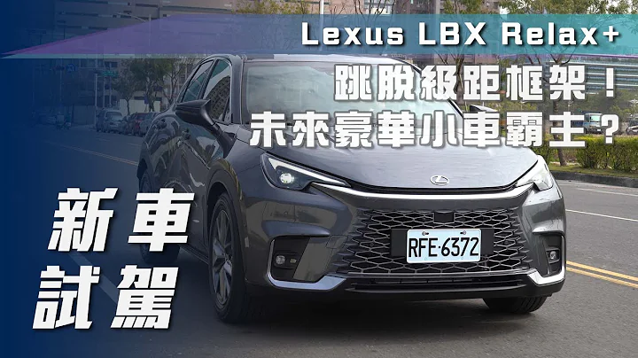 【新车试驾】Lexus LBX Relax+｜跳脱级距框架！未来豪华小车霸主？【7Car小七车观点】 - 天天要闻