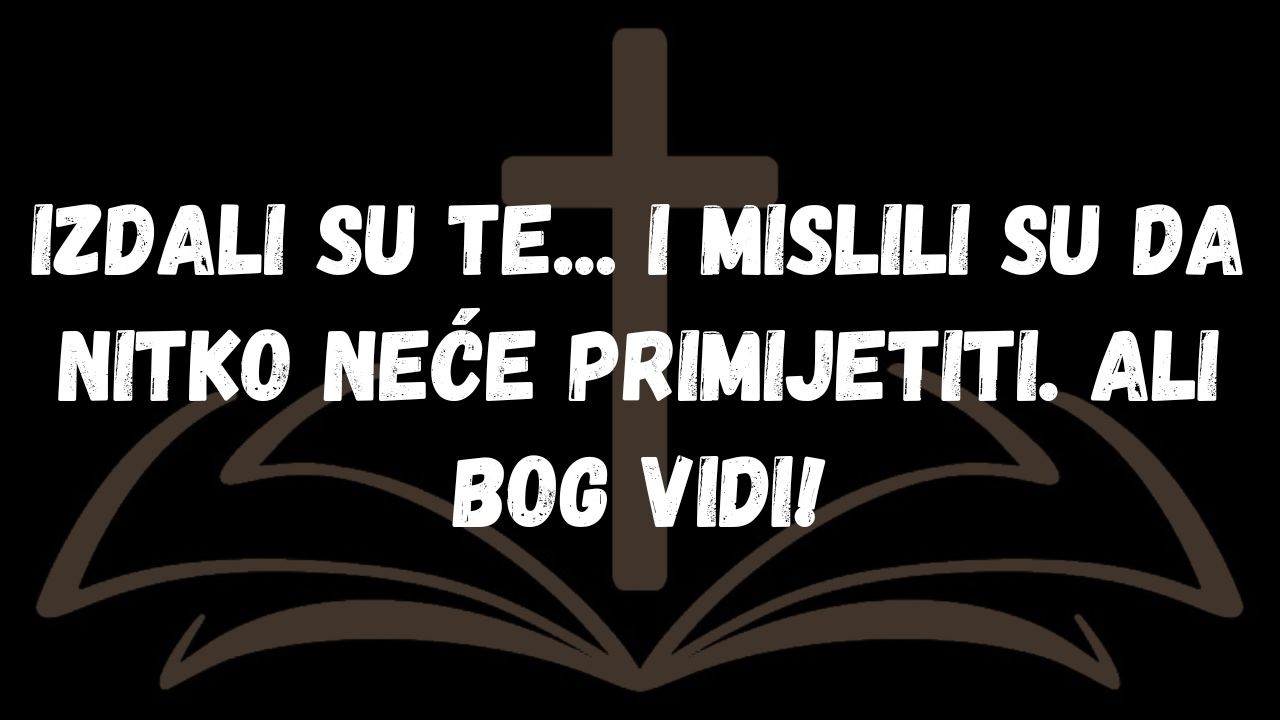 Izdali su te... i mislili su da nitko neće primijetiti  Ali Bog vidi!  PORUKA ANĐELA