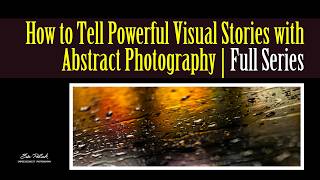 Abstract Photography Storytelling: Create Emotional Narratives with Your Camera (Parts 1 & 2)