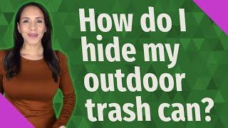 How do I hide my outdoor trash can