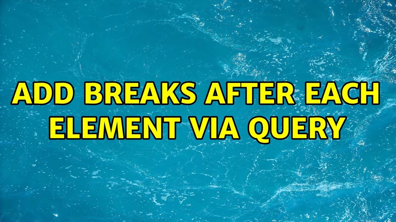 Add breaks after each element via query (2 Solutions!!)
