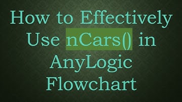 How to Effectively Use nCars() in AnyLogic Flowchart