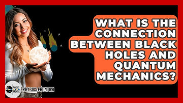 What Is The Connection Between Black Holes And Quantum Mechanics? - Physics Frontier