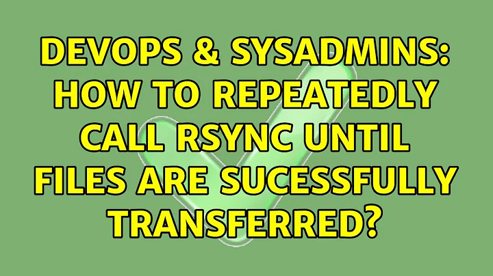 DevOps & SysAdmins: How to repeatedly call rsync until files are sucessfully transferred?