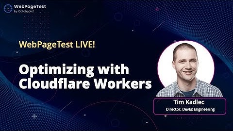WebPageTest Live! Testing Optimizations with Cloudflare Workers with Tim Kadlec