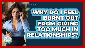 Why Do I Feel Burnt Out From Giving Too Much In Relationships? - The Personal Growth Path