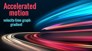 Accelerated motion | Velocity-time graph | Gradient