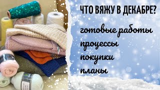 Что вяжу в декабре? Готовые работы, покупки, процессы. Ближайшие планы.