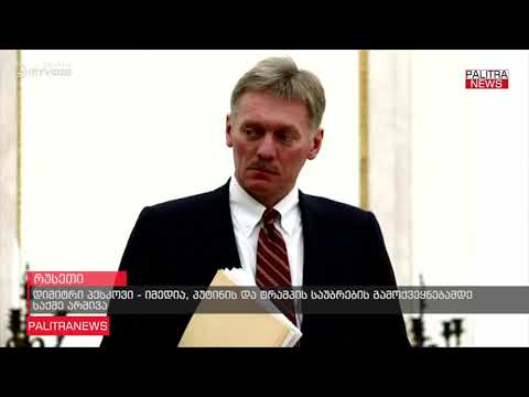 დიმიტრი პესკოვი - იმედია, პუტინის და ტრამპის საუბრების გამოქვეყნებამდე საქმე არ მივა