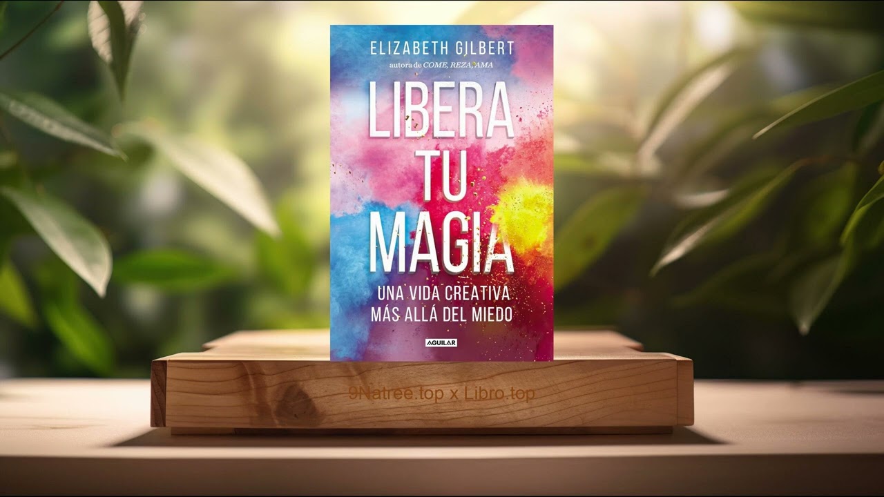 [Reseña] Libera tu magia: Una vida creativa más allá del miedo (Elizabeth Gilbert) Resumida.