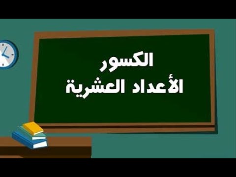 الكسور والأعداد العشرية ( تحويل كسر إلى كسر عشري والعكس )