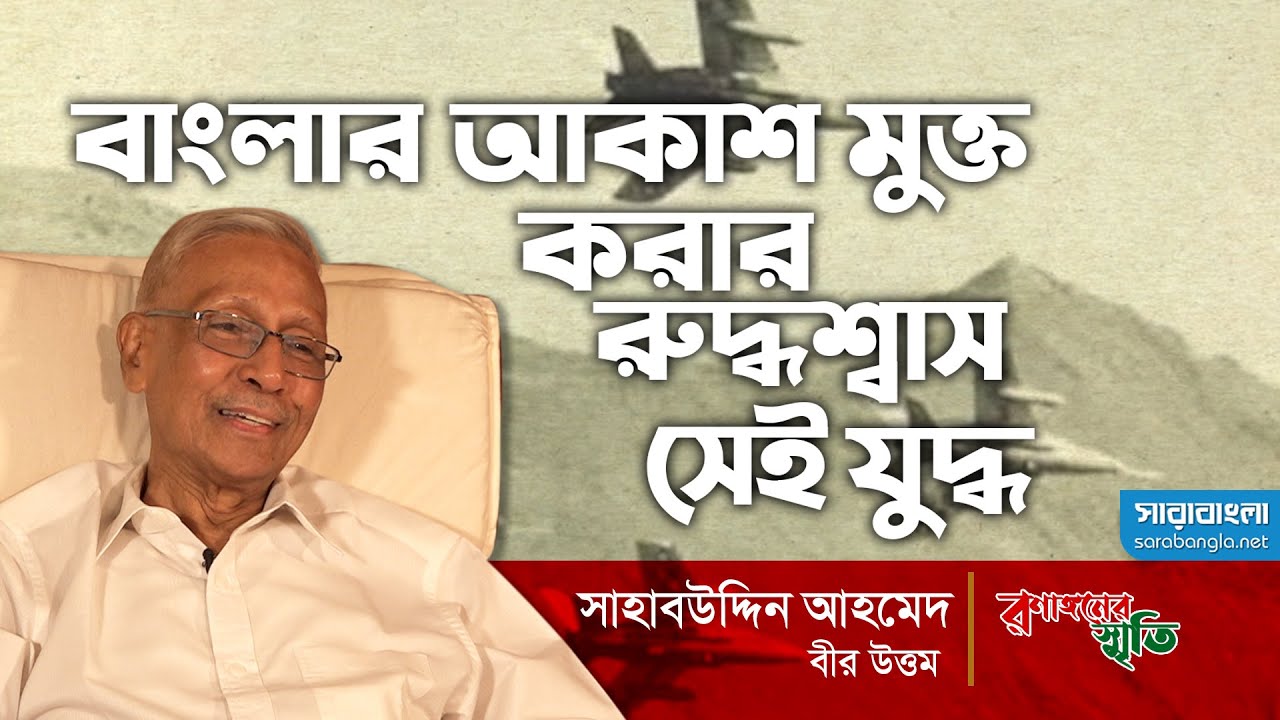 বাংলার আকাশ মুক্ত করার রুদ্ধশ্বাস সেই যুদ্ধ  - সাহাবউদ্দিন আহমেদ, বীর উত্তম | রণাঙ্গনের স্মৃতি