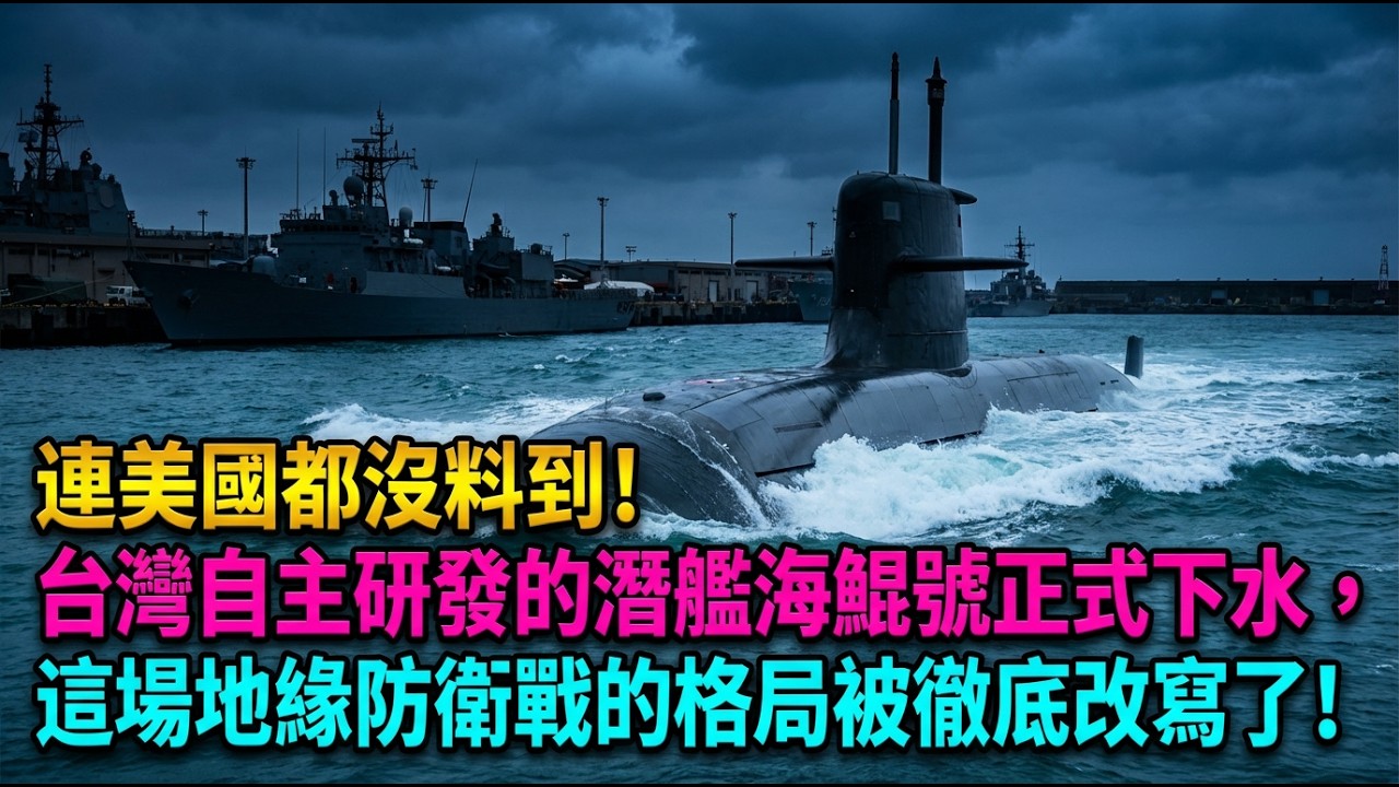 連美國都沒料到！台灣自主研發的潛艦海鯤號正式下水，這場地緣防衛戰的格局被徹底改寫了！