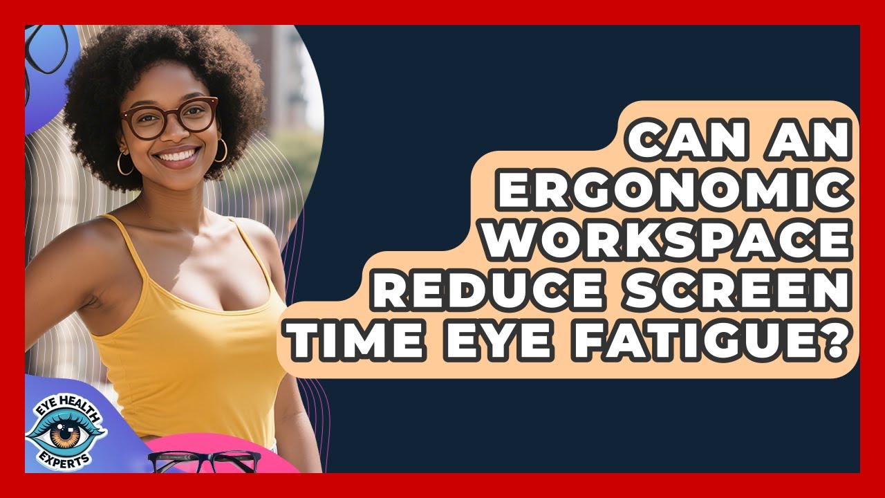 Can An Ergonomic Workspace Reduce Screen Time Eye Fatigue? - Eye Health Experts
