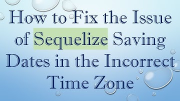How to Fix the Issue of Sequelize Saving Dates in the Incorrect Time Zone