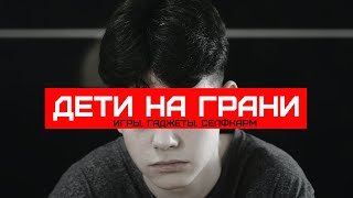 ДЕТИ НА ГРАНИ №1 (игры, гаджеты, селфкарм)