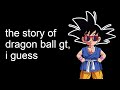 The entire story of dragon ball gt i guess