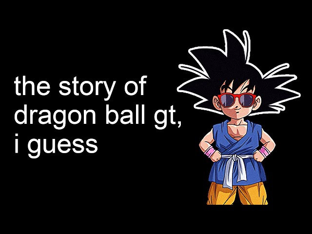 the entire story of Dragon Ball GT, i guess class=