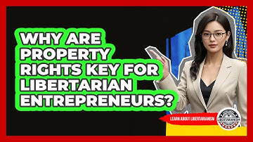 Why Are Property Rights Key For Libertarian Entrepreneurs? - Learn About Libertarianism