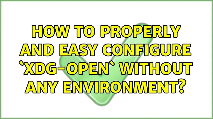 Unix & Linux: How to properly and easy configure `xdg-open` without any environment?
