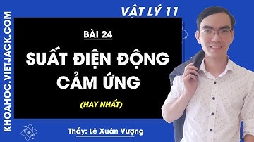Vật lí 11 - Bài 24 - Suất điện động cảm ứng - Thầy Lê Xuân Vượng (HAY NHẤT)