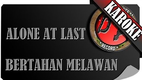 ALONE AT LAST - BERTAHAN MELAWAN ( KAROKE )