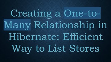Creating a One-to-Many Relationship in Hibernate: Efficient Way to List Stores