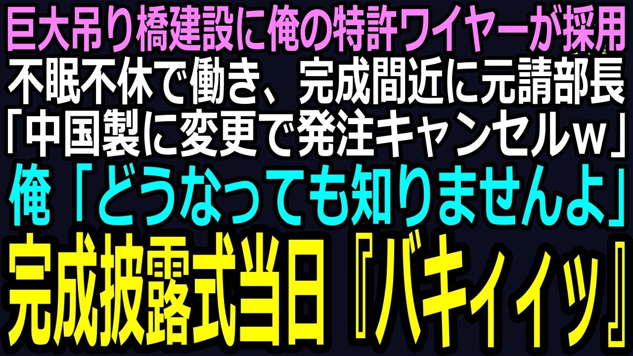 【スカッと】巨大吊り橋建設で俺の特許ワイヤーが採用。不眠不休で働き、完成間近に元請部長「中国製に変更で発注キャンセルｗ」➡完成披露式当日『バキィィッ！！』（感動）