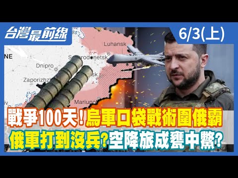 戰爭100天！烏軍口袋戰術圍俄霸 俄軍打到沒兵？空降旅成甕中鱉？【台灣最前線】2022.06.03(上)