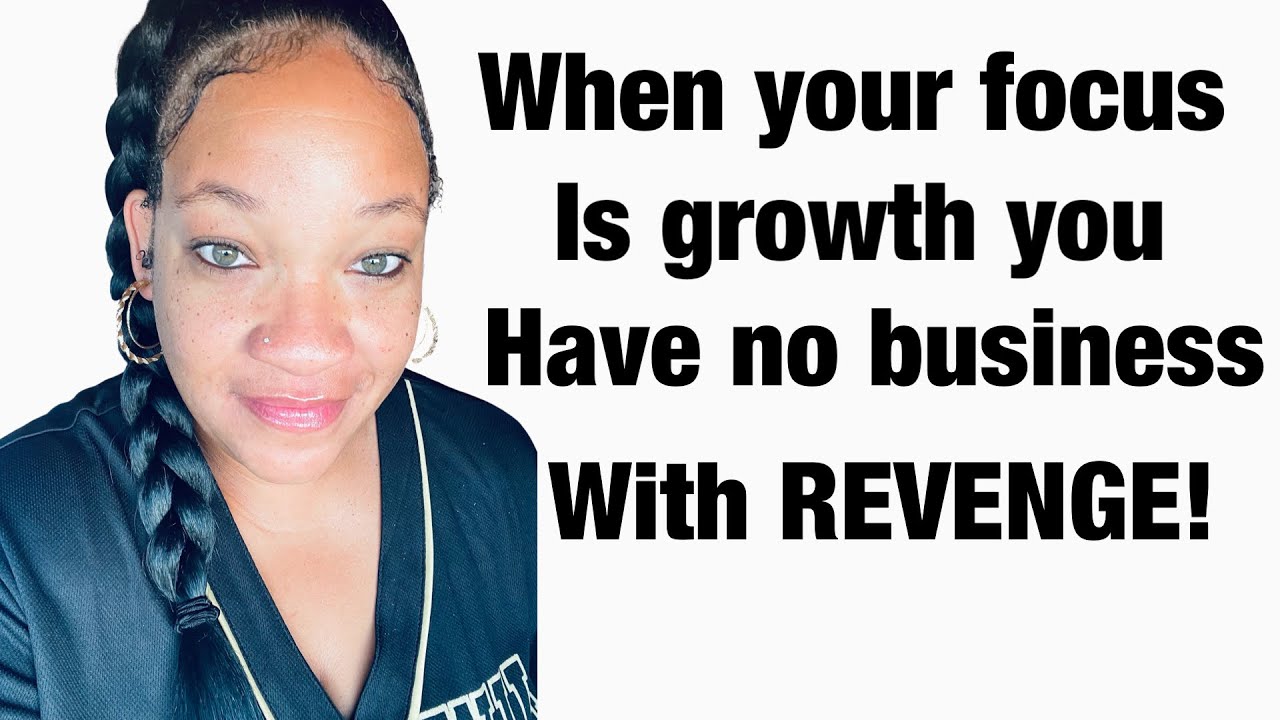 When your focus is growth you have no business with revenge!