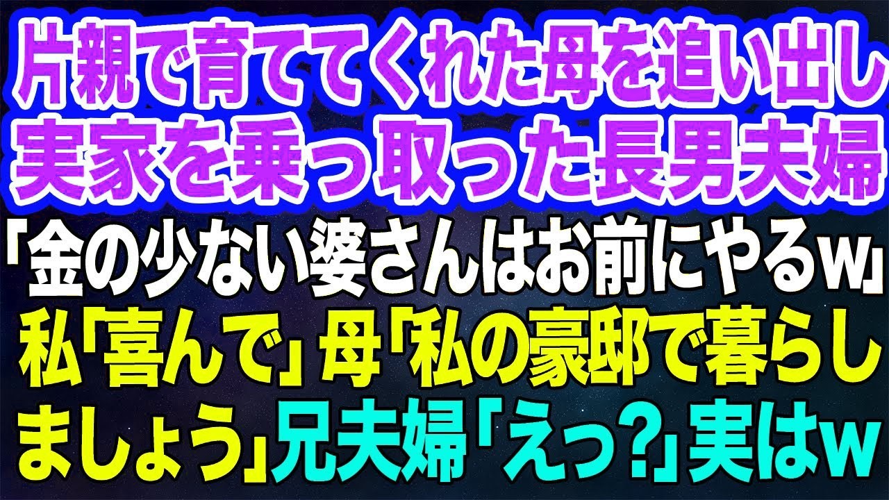 【スカッとする話】片親で育ててくれた母を追い出し実家を乗っ取った長男夫婦「年金の少ない婆さんは邪魔なだけ！お前にやるｗ」私「喜んで」母「私の豪邸で暮らしましょう」」兄夫婦「えっ？」→実はｗ【修羅場】