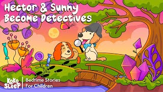 Best Bedtime Stories For Kids I Hector & Sunny Become Detectives | Stories to Help Kids Sleep Better