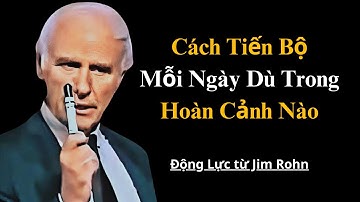 Cách Tiến Bộ Mỗi Ngày Dù Trong Hoàn Cảnh Nào | Động Lực từ Jim Rohn
