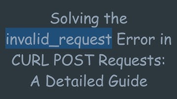 Solving the invalid_request Error in CURL POST Requests: A Detailed Guide